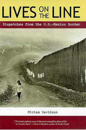 Lives on the Line: Dispatches from the U.S.-Mexico Border de Miriam Davidson