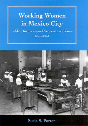 Working Women in Mexico City: Public Discourses and Material Conditions, 1879-1931 de Susie S. Porter