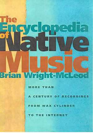 The Encyclopedia of Native Music: More Than a Century of Recordings from Wax Cylinder to the Internet de Brian Wright-McLeod