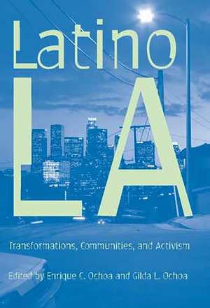 Latino Los Angeles: Transformations, Communities, and Activism de Enrique C. Ochoa