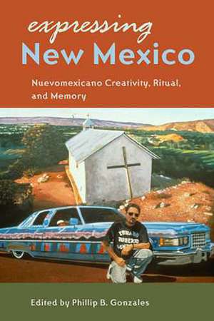 Expressing New Mexico: Nuevomexicano Creativity, Ritual, and Memory de Phillip B. Gonzales