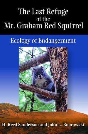 The Last Refuge of the Mt. Graham Red Squirrel: Ecology of Endangerment de H. Reed Sanderson