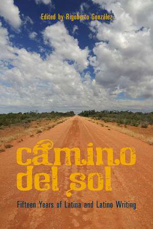 Camino del Sol: Fifteen Years of Latina and Latino Writing de Rigoberto González