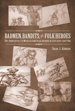 Badmen, Bandits, and Folk Heroes: The Ambivalence of Mexican American Identity in Literature and Film de Juan J. Alonzo