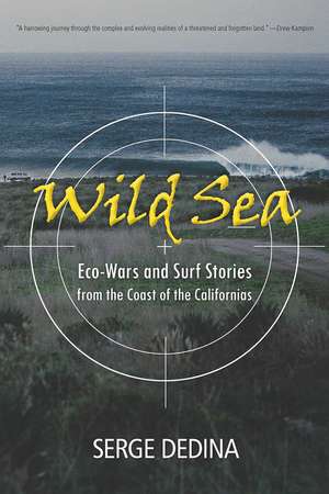 Wild Sea: Eco-Wars and Surf Stories from the Coast of the Californias de Serge Dedina