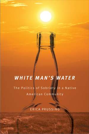 White Man's Water: The Politics of Sobriety in a Native American Community de Erica Prussing