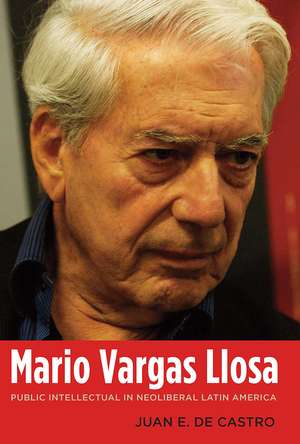 Mario Vargas Llosa: Public Intellectual in Neoliberal Latin America de Juan E. De Castro