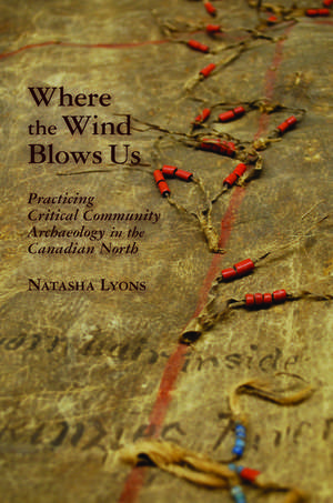 Where the Wind Blows Us: Practicing Critical Community Archaeology in the Canadian North de Natasha Lyons