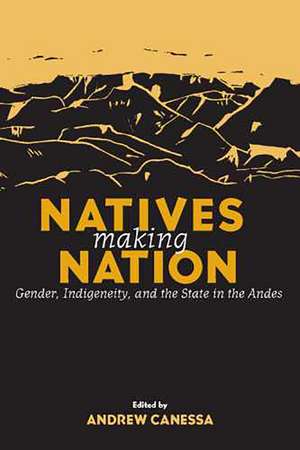 Natives Making Nation: Gender, Indigeneity, and the State in the Andes de Andrew Canessa