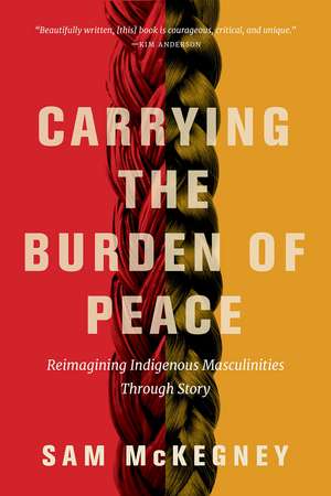 Carrying the Burden of Peace: Reimagining Indigenous Masculinities Through Story de Sam McKegney