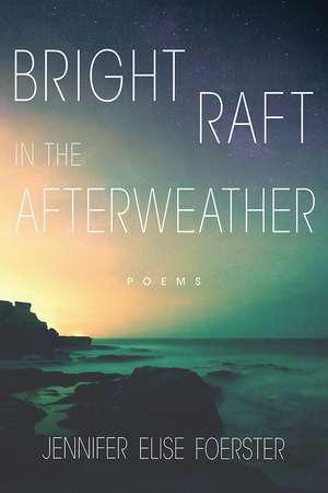 Bright Raft in the Afterweather: Poems de Jennifer Elise Foerster