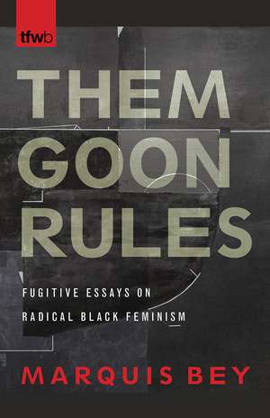 Them Goon Rules: Fugitive Essays on Radical Black Feminism de Marquis Bey