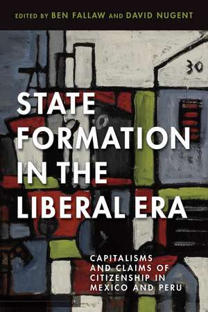 State Formation in the Liberal Era: Capitalisms and Claims of Citizenship in Mexico and Peru de Ben Fallaw