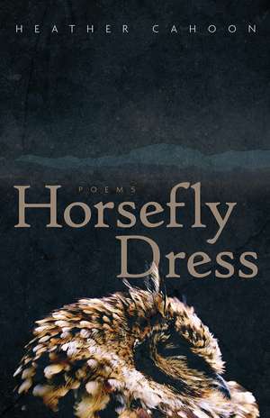 Horsefly Dress: Poems de Heather Cahoon