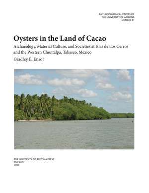 Oysters in the Land of Cacao: Archaeology, Material Culture, and Societies at Islas de Los Cerros and the Western Chontalpa, Tabasco, Mexico de Bradley E. Ensor