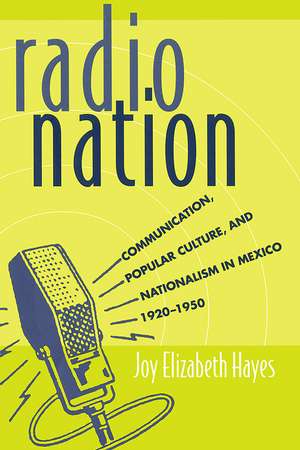 Radio Nation: Communication, Popular Culture, and Nationalism in Mexico, 1920-1950 de Joy Elizabeth Hayes