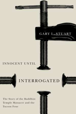 Innocent Until Interrogated: The True Story of the Buddhist Temple Massacre and the Tucson Four de Gary L. Stuart