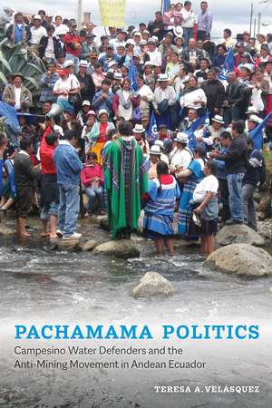 Pachamama Politics: Campesino Water Defenders and the Anti-Mining Movement in Andean Ecuador de Teresa A. Velásquez