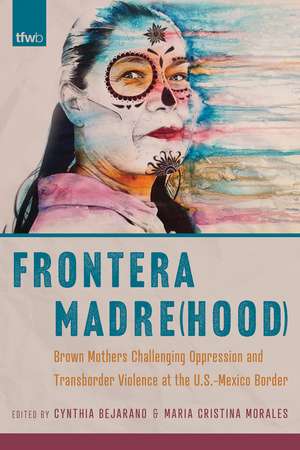 Frontera Madre(hood): Brown Mothers Challenging Oppression and Transborder Violence at the U.S.-Mexico Border de Cynthia Bejarano