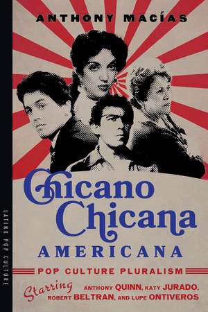 Chicano-Chicana Americana: Pop Culture Pluralism Starring Anthony Quinn, Katy Jurado, Robert Beltran, and Lupe Ontiveros de Anthony Macías