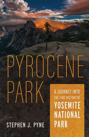 Pyrocene Park: A Journey into the Fire History of Yosemite National Park de Stephen J. Pyne