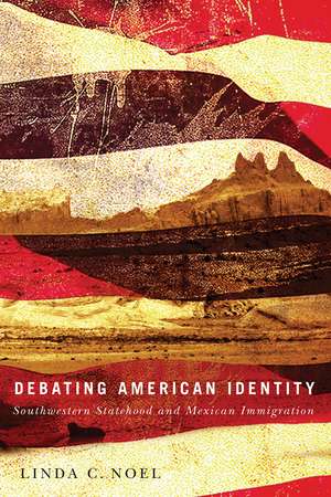 Debating American Identity: Southwestern Statehood and Mexican Immigration de Linda C. Noel