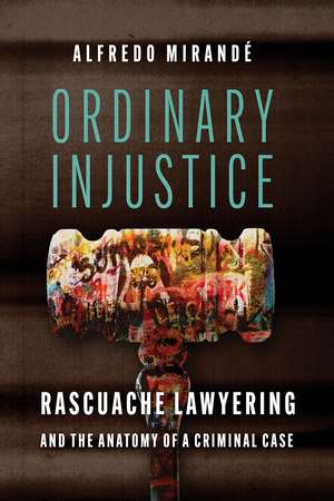 Ordinary Injustice: Rascuache Lawyering and the Anatomy of a Criminal Case de Alfredo Mirandé