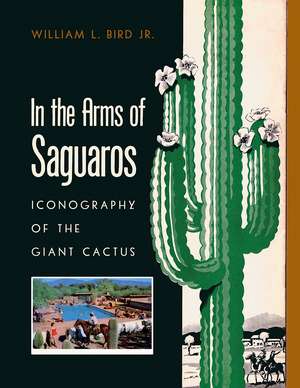 In the Arms of Saguaros: Iconography of the Giant Cactus de William L. Bird, Jr.