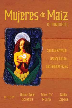 Mujeres de Maiz en Movimiento: Spiritual Artivism, Healing Justice, and Feminist Praxis de Amber Rose González