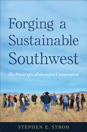 Forging a Sustainable Southwest: The Power of Collaborative Conservation de Stephen E. Strom