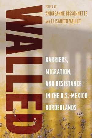 Walled: Barriers, Migration, and Resistance in the U.S.-Mexico Borderlands de Andréanne Bissonnette