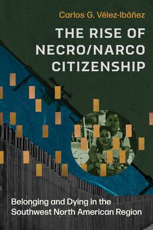 The Rise of Necro/Narco Citizenship: Belonging and Dying in the Southwest North American Region de Carlos G. Vélez-Ibáñez