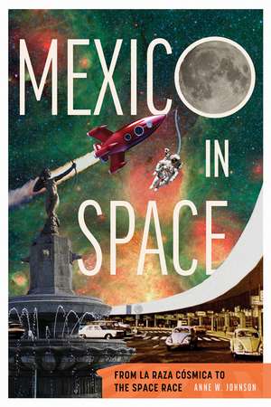 Mexico in Space: From la Raza Cósmica to the Space Race de Anne Johnson