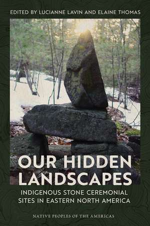 Our Hidden Landscapes: Indigenous Stone Ceremonial Sites in Eastern North America de Lucianne Lavin