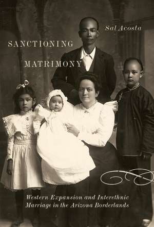 Sanctioning Matrimony: Western Expansion and Interethnic Marriage in the Arizona Borderlands de Sal Acosta