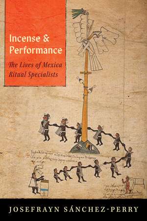 Incense and Performance: The Lives of Mexica Ritual Specialists de Josefrayn Sánchez-Perry