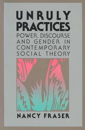 Unruly Practices: Power, Discorse, and Gender in Contemporary Social Theory de Nancy Fraser