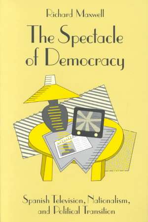 The Spectacle of Democracy: Spanish Television, Nationalism, and Political Transition de Richard Maxwell