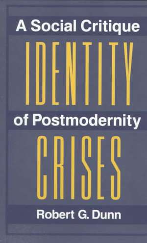 Identity Crises: A Social Critique Of Postmodernity de Robert G. Dunn