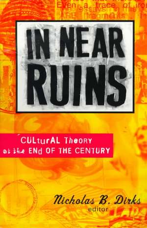 In Near Ruins: Cultural Theory At The End Of The Century de Nicholas B. Dirks