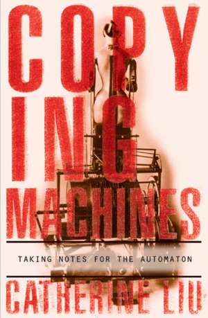 Copying Machines: Taking Notes for the Automaton de Catherine Liu