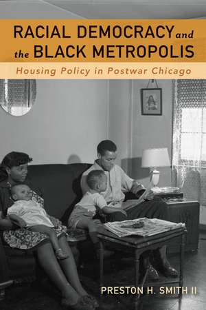 Racial Democracy and the Black Metropolis: Housing Policy in Postwar Chicago de Preston H. Smith II