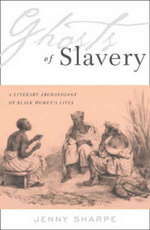 Ghosts Of Slavery: A Literary Archaeology of Black Women’s Lives de Jenny Sharpe