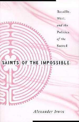 Saints Of The Impossible: Bataille, Weil, And The Politics Of The Sacred de Alexander Irwin