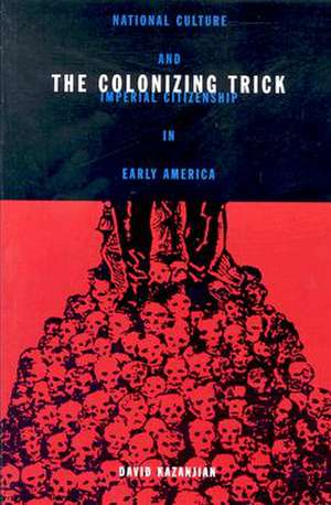 Colonizing Trick: National Culture And Imperial Citizenship In Early America de David Kazanjian