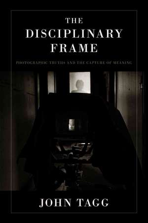 The Disciplinary Frame: Photographic Truths and the Capture of Meaning de John Tagg