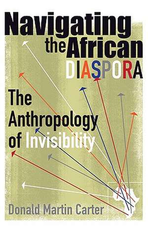 Navigating the African Diaspora: The Anthropology of Invisibility de Donald Martin Carter