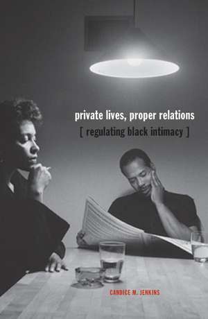 Private Lives, Proper Relations: Regulating Black Intimacy de Candice M. Jenkins