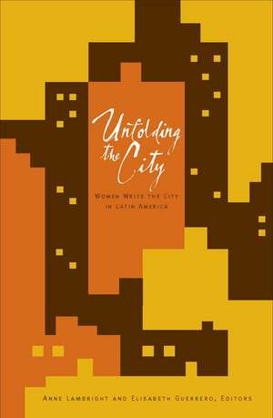 Unfolding the City: Women Write the City in Latin America de Anne Lambright