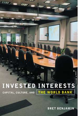 Invested Interests: Capital, Culture, and the World Bank de Bret Benjamin